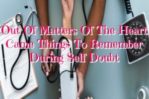 Out Of Matters Of The Heart Came Things To Remember During Self Doubt